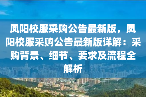 凤阳校服采购公告最新版，凤阳校服采购公告最新版详解：采购背景、细节、要求及流程全解析