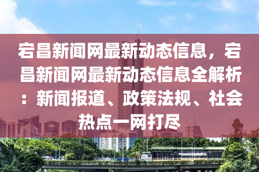 宕昌新闻网最新动态信息，宕昌新闻网最新动态信息全解析：新闻报道、政策法规、社会热点一网打尽