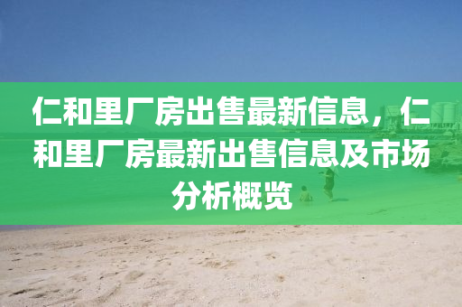 仁和里厂房出售最新信息，仁和里厂房最新出售信息及市场分析概览