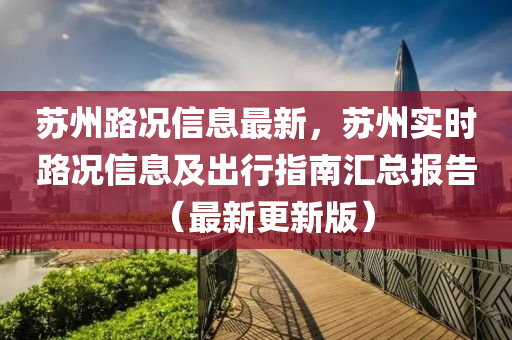 苏州路况信息最新，苏州实时路况信息及出行指南汇总报告（最新更新版）