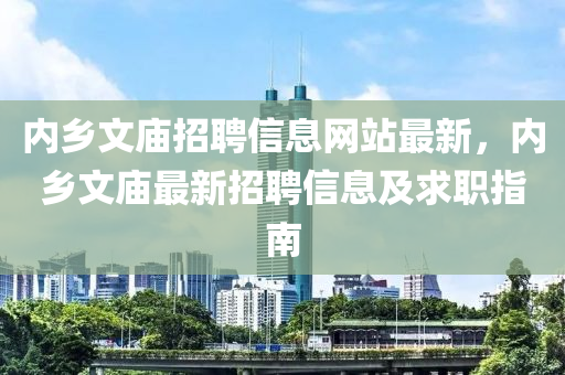 内乡文庙招聘信息网站最新，内乡文庙最新招聘信息及求职指南