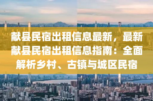 献县民宿出租信息最新，最新献县民宿出租信息指南：全面解析乡村、古镇与城区民宿