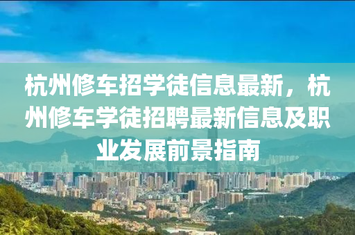 杭州修车招学徒信息最新，杭州修车学徒招聘最新信息及职业发展前景指南