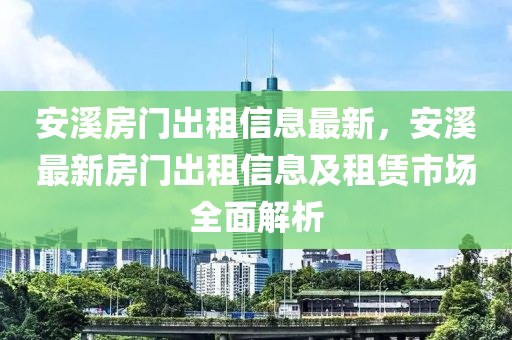 安溪房门出租信息最新，安溪最新房门出租信息及租赁市场全面解析