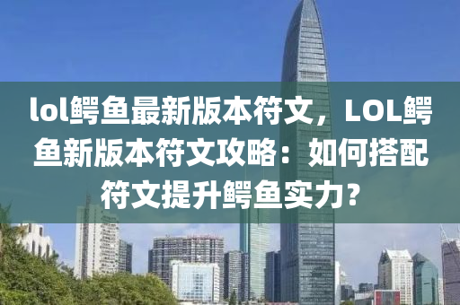 lol鳄鱼最新版本符文，LOL鳄鱼新版本符文攻略：如何搭配符文提升鳄鱼实力？