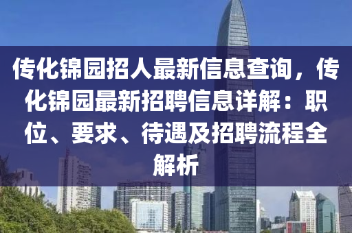 传化锦园招人最新信息查询，传化锦园最新招聘信息详解：职位、要求、待遇及招聘流程全解析