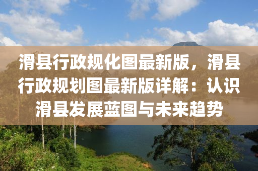 滑县行政规化图最新版，滑县行政规划图最新版详解：认识滑县发展蓝图与未来趋势