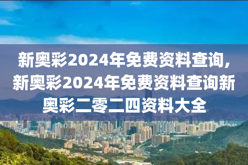 新奥彩2024年免费资料查询