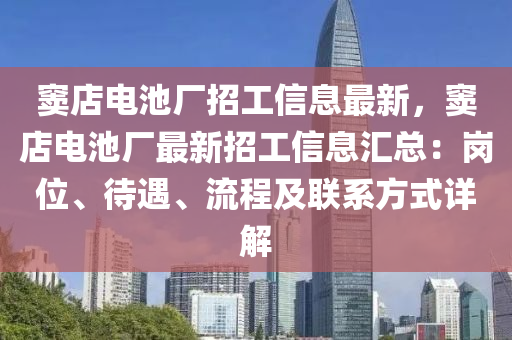 窦店电池厂招工信息最新，窦店电池厂最新招工信息汇总：岗位、待遇、流程及联系方式详解