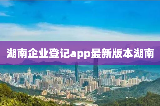 湖南企业登记app最新版本湖南