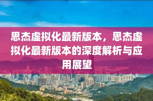 思杰虚拟化最新版本，思杰虚拟化最新版本的深度解析与应用展望