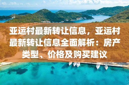 亚运村最新转让信息，亚运村最新转让信息全面解析：房产类型、价格及购买建议