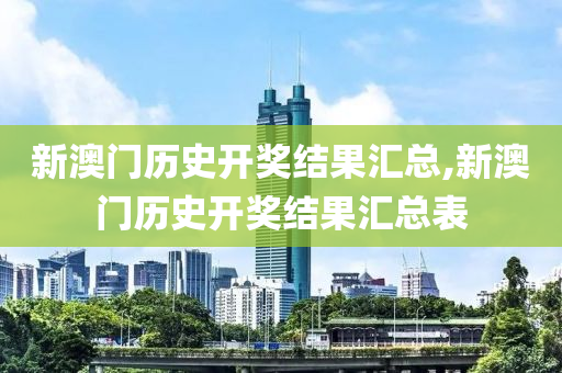 新澳门历史开奖结果汇总,新澳门历史开奖结果汇总表