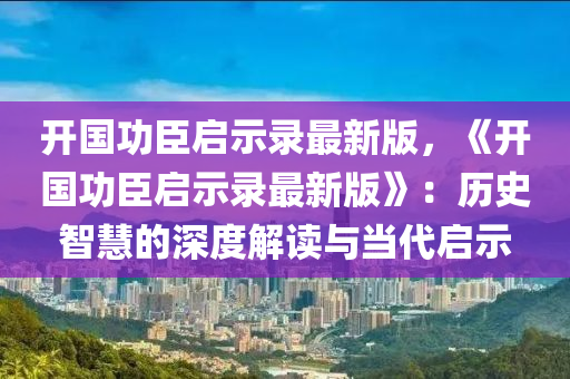 开国功臣启示录最新版，《开国功臣启示录最新版》：历史智慧的深度解读与当代启示