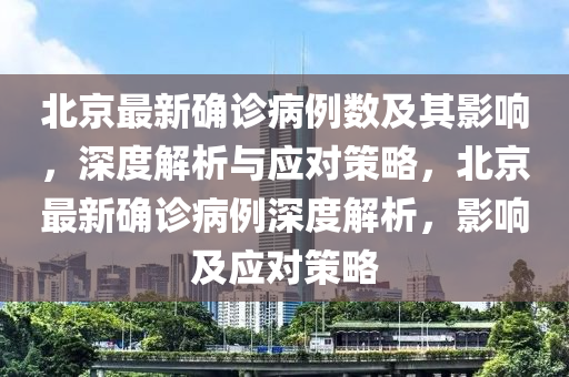 北京最新确诊病例数及其影响，深度解析与应对策略，北京最新确诊病例深度解析，影响及应对策略