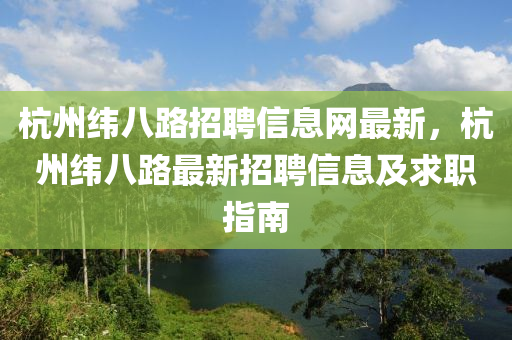 杭州纬八路招聘信息网最新，杭州纬八路最新招聘信息及求职指南