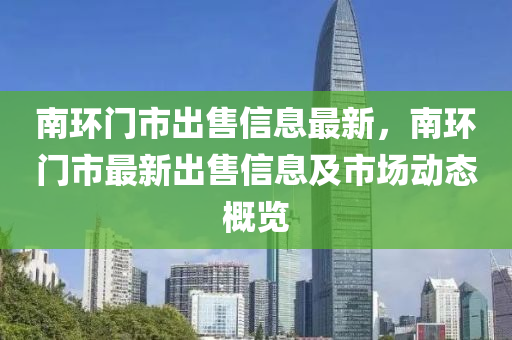 南环门市出售信息最新，南环门市最新出售信息及市场动态概览