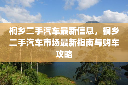 桐乡二手汽车最新信息，桐乡二手汽车市场最新指南与购车攻略