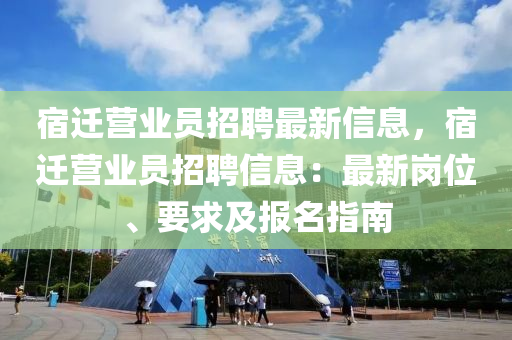 宿迁营业员招聘最新信息，宿迁营业员招聘信息：最新岗位、要求及报名指南