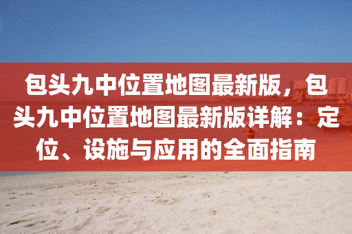 包头九中位置地图最新版，包头九中位置地图最新版详解：定位、设施与应用的全面指南