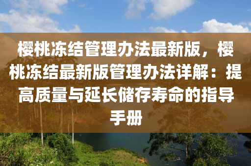 樱桃冻结管理办法最新版，樱桃冻结最新版管理办法详解：提高质量与延长储存寿命的指导手册