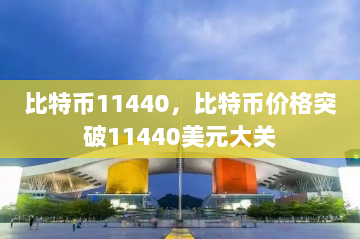 比特币11440，比特币价格突破11440美元大关