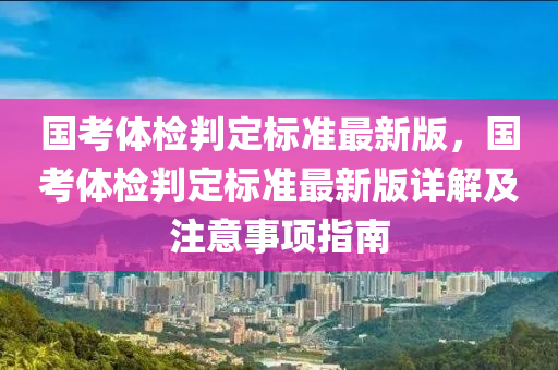 国考体检判定标准最新版，国考体检判定标准最新版详解及注意事项指南