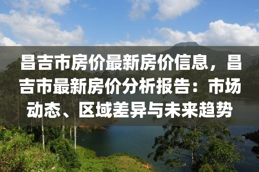 昌吉市房价最新房价信息，昌吉市最新房价分析报告：市场动态、区域差异与未来趋势