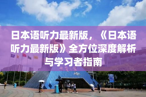 日本语听力最新版，《日本语听力最新版》全方位深度解析与学习者指南