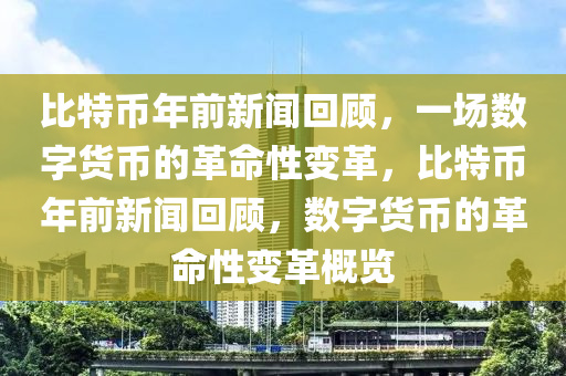 比特币年前新闻回顾，一场数字货币的革命性变革，比特币年前新闻回顾，数字货币的革命性变革概览