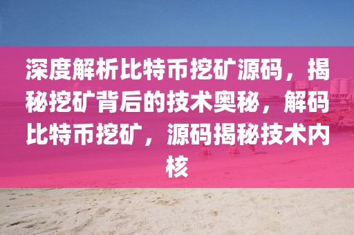 深度解析比特币挖矿源码，揭秘挖矿背后的技术奥秘，解码比特币挖矿，源码揭秘技术内核