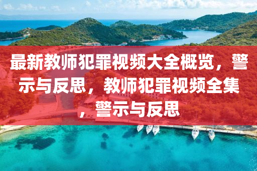 最新教师犯罪视频大全概览，警示与反思，教师犯罪视频全集，警示与反思