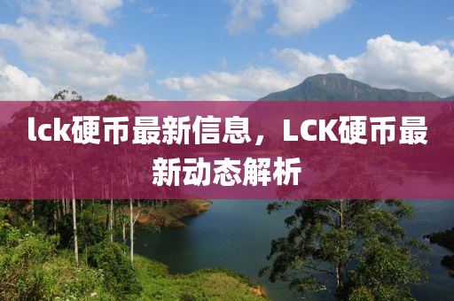 lck硬币最新信息，LCK硬币最新动态解析