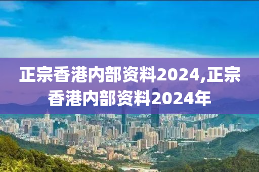 正宗香港内部资料2024