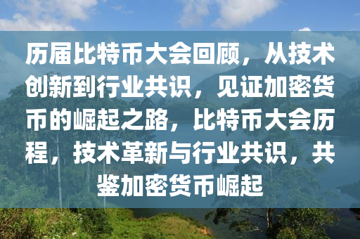 历届比特币大会回顾，从技术创新到行业共识，见证加密货币的崛起之路，比特币大会历程，技术革新与行业共识，共鉴加密货币崛起