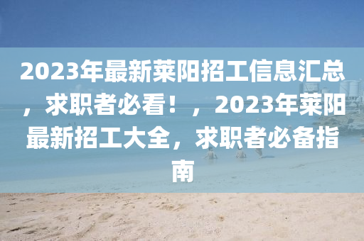 2023年最新莱阳招工信息汇总，求职者必看！，2023年莱阳最新招工大全，求职者必备指南