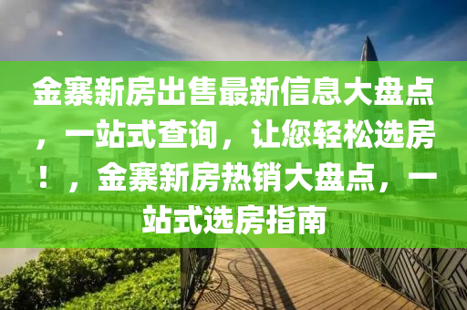 金寨新房出售最新信息大盘点，一站式查询，让您轻松选房！，金寨新房热销大盘点，一站式选房指南