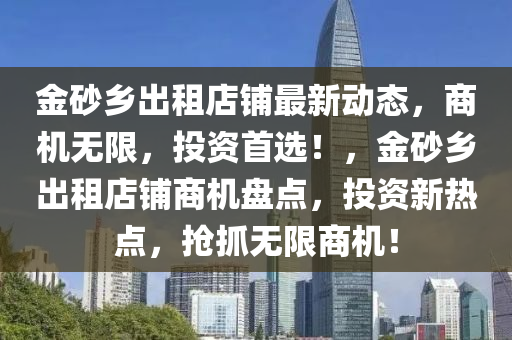 金砂乡出租店铺最新动态，商机无限，投资首选！，金砂乡出租店铺商机盘点，投资新热点，抢抓无限商机！