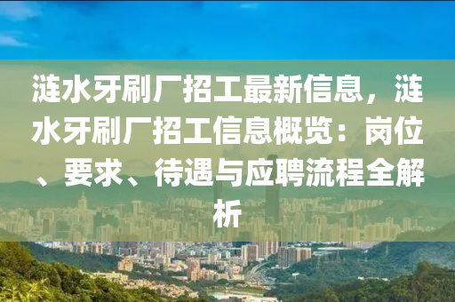 涟水牙刷厂招工最新信息，涟水牙刷厂招工信息概览：岗位、要求、待遇与应聘流程全解析