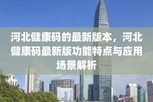 河北健康码的最新版本，河北健康码最新版功能特点与应用场景解析