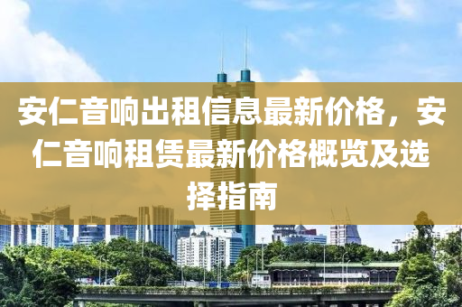 安仁音响出租信息最新价格，安仁音响租赁最新价格概览及选择指南