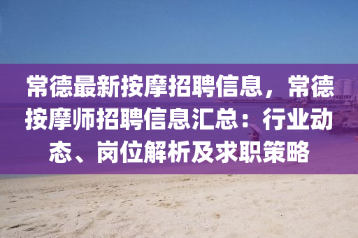 常德最新按摩招聘信息，常德按摩师招聘信息汇总：行业动态、岗位解析及求职策略