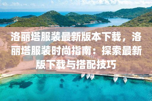 洛丽塔服装最新版本下载，洛丽塔服装时尚指南：探索最新版下载与搭配技巧