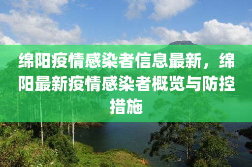 绵阳疫情感染者信息最新，绵阳最新疫情感染者概览与防控措施