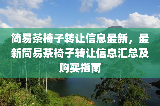 简易茶椅子转让信息最新，最新简易茶椅子转让信息汇总及购买指南