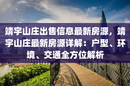 靖宇山庄出售信息最新房源，靖宇山庄最新房源详解：户型、环境、交通全方位解析