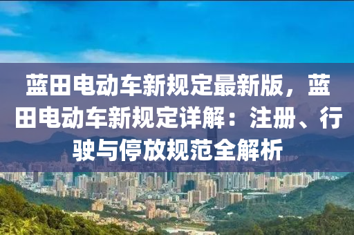 蓝田电动车新规定最新版，蓝田电动车新规定详解：注册、行驶与停放规范全解析