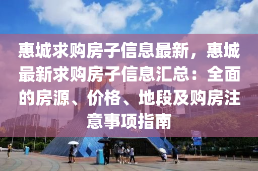 惠城求购房子信息最新，惠城最新求购房子信息汇总：全面的房源、价格、地段及购房注意事项指南