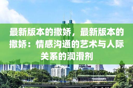 最新版本的撒娇，最新版本的撒娇：情感沟通的艺术与人际关系的润滑剂