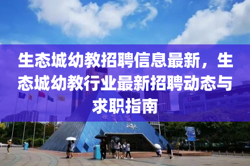 生态城幼教招聘信息最新，生态城幼教行业最新招聘动态与求职指南